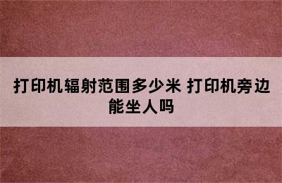 打印机辐射范围多少米 打印机旁边能坐人吗